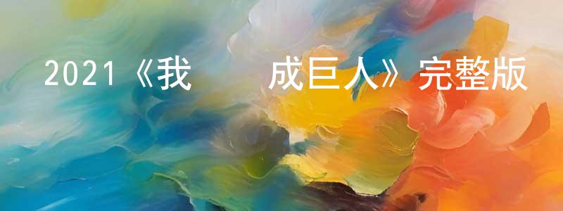 曾秀妹發布2021《我會變成巨人》完整版電影/在線觀看/百度云-美劇天堂